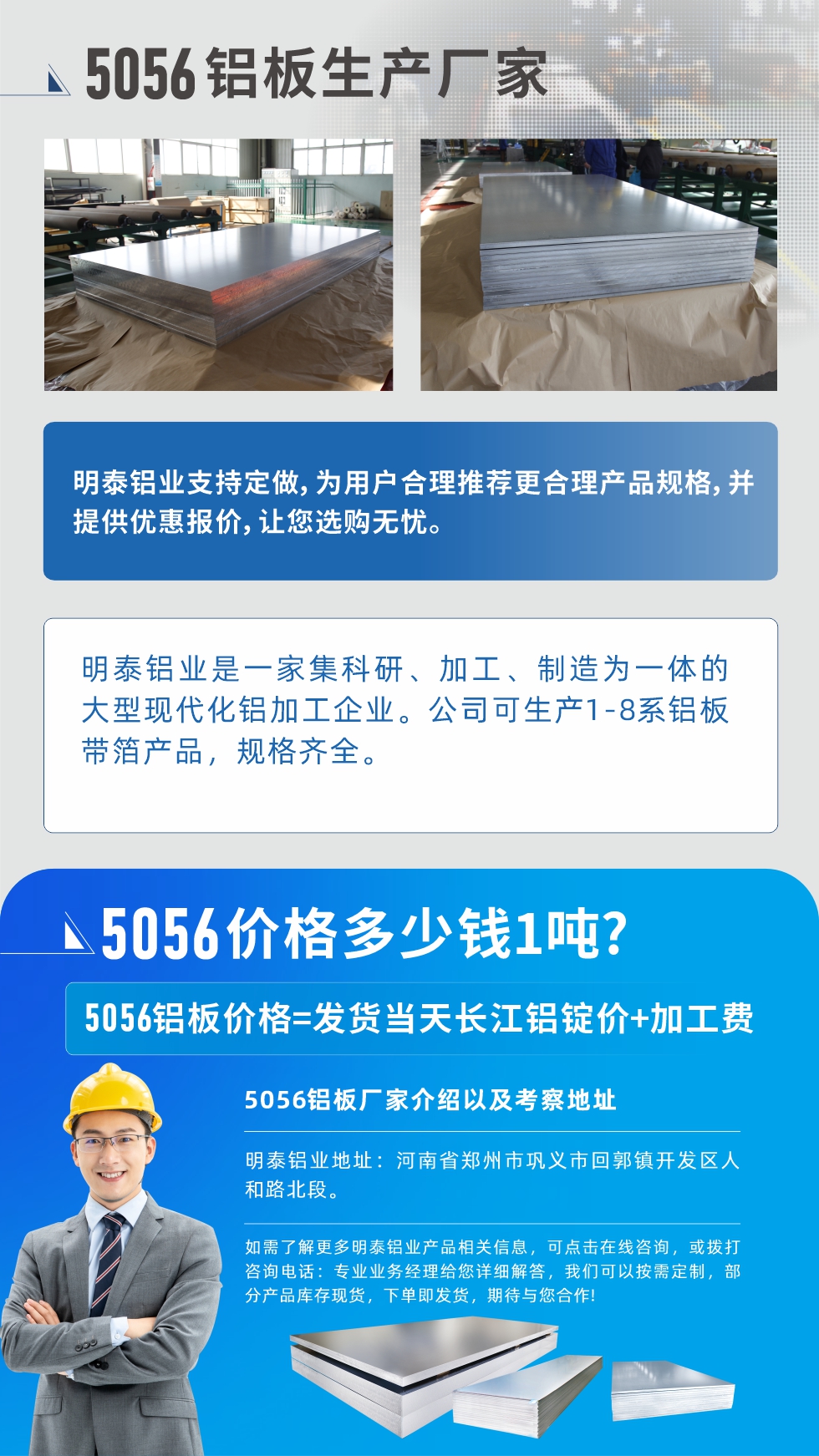 5056鋁板價(jià)格多少錢1噸
　　5056鋁板價(jià)格高低都有，小編這里建議，用戶在考慮價(jià)格的同時(shí)，也需注重產(chǎn)品質(zhì)量以及售后服務(wù)，選擇大型鋁板廠家不僅價(jià)格合理，其產(chǎn)品質(zhì)量有保障。河南明泰鋁業(yè)是業(yè)內(nèi)口碑良好的　5056鋁板生產(chǎn)廠家，價(jià)格合理，多重優(yōu)惠，可咨詢選購(gòu)。
　　5056鋁板價(jià)格=發(fā)貨當(dāng)天長(zhǎng)江鋁錠價(jià)+加工費(fèi)
　　5056鋁板廠家介紹以及考察地址
　　明泰鋁業(yè)有技術(shù)經(jīng)理為您提供一對(duì)一的生產(chǎn)方案設(shè)計(jì)，為用戶合理推薦更合理產(chǎn)品規(guī)格，并提供優(yōu)惠報(bào)價(jià);讓您選購(gòu)無(wú)憂
　　明泰鋁業(yè)是一家集科研、加工、制造為一體的大型現(xiàn)代化鋁加工企業(yè)。公司可生產(chǎn)1-8系鋁板帶箔產(chǎn)品，規(guī)格齊全。
　　明泰鋁業(yè)地址：河南省鄭州市鞏義市回郭鎮(zhèn)開(kāi)發(fā)區(qū)人和路北段。
　　如需了解更多明泰鋁業(yè)產(chǎn)品相關(guān)信息，可點(diǎn)擊在線咨詢，或撥打咨詢電話：專業(yè)業(yè)務(wù)經(jīng)理給您詳細(xì)解答，我們可以按需定制，部分產(chǎn)品庫(kù)存現(xiàn)貨，下單即發(fā)貨，期待與您合作!